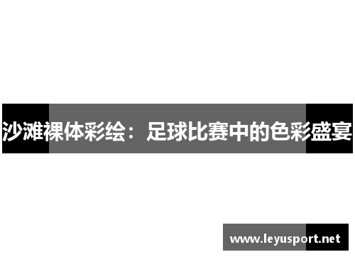 沙滩裸体彩绘：足球比赛中的色彩盛宴